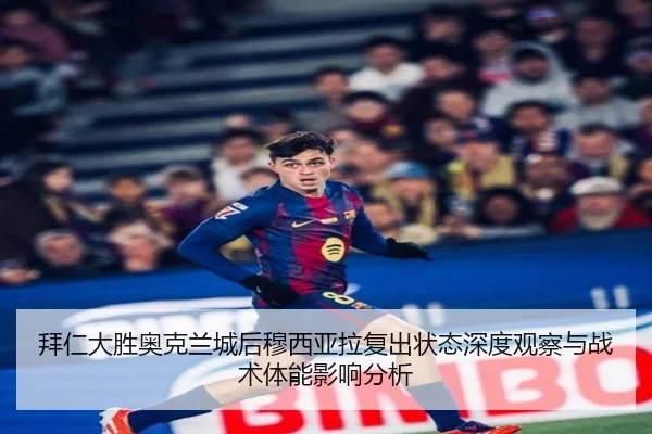 拜仁大胜奥克兰城后穆西亚拉复出状态深度观察与战术体能影响分析